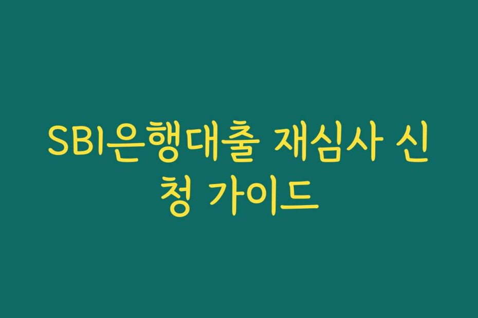 SBI은행대출 재심사 신청 가이드