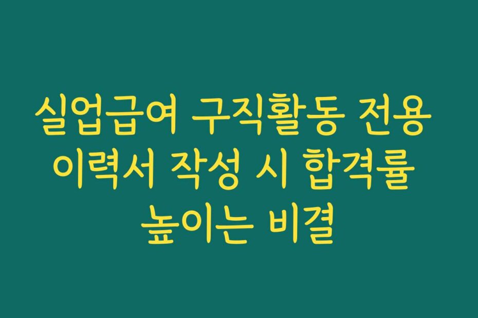 실업급여 구직활동 전용 이력서 작성 시 합격률 높이는 비결