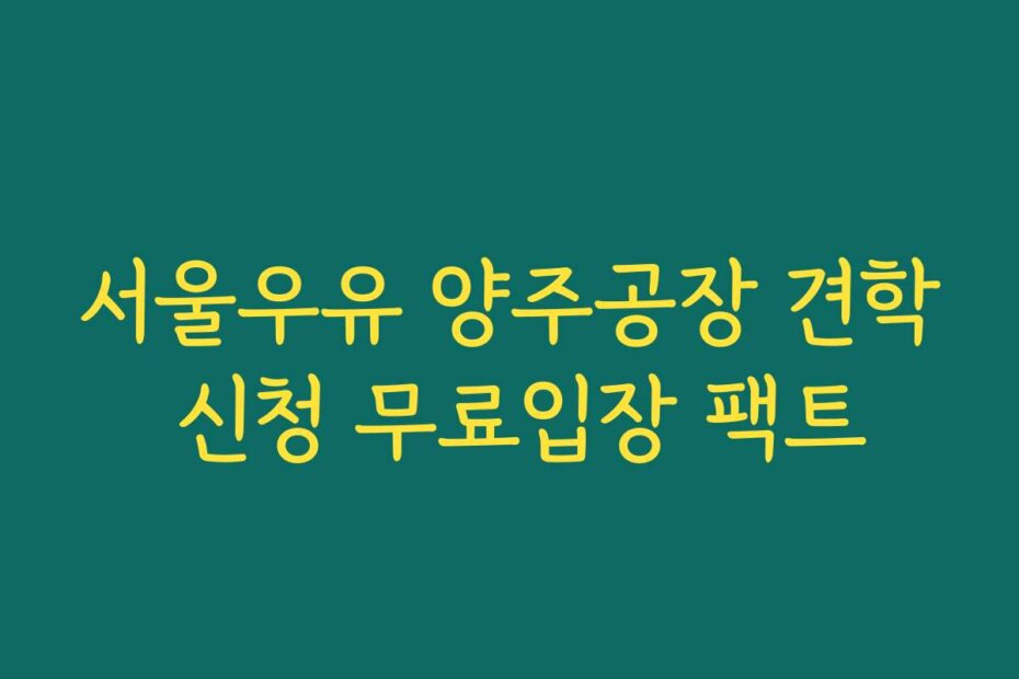 서울우유 양주공장 견학 신청 무료입장 팩트