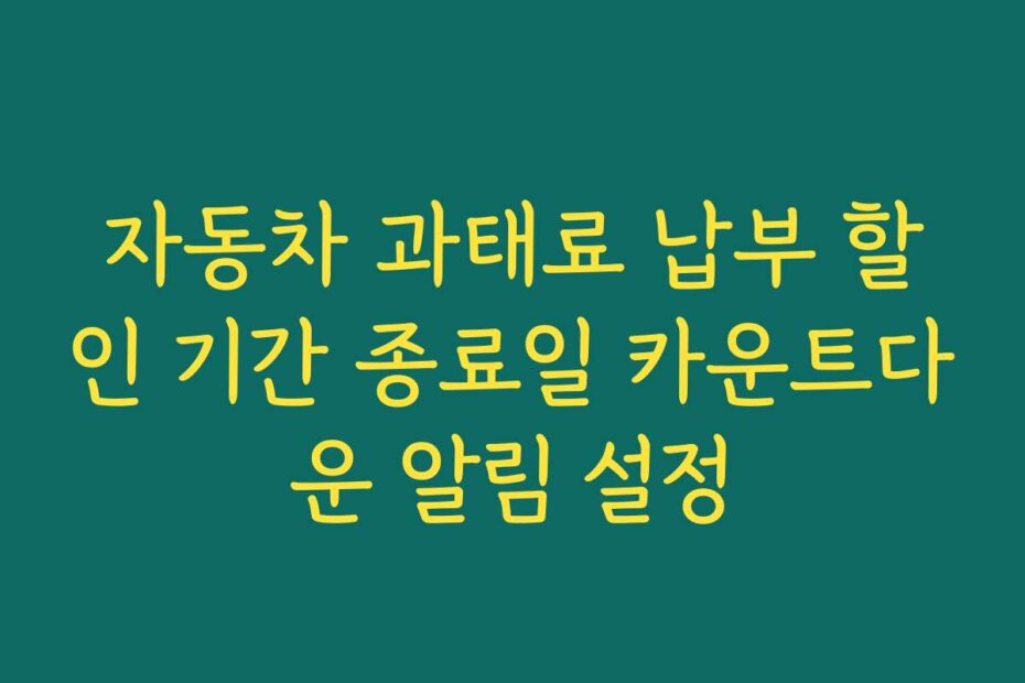 자동차 과태료 납부 할인 기간 종료일 카운트다운 알림 설정