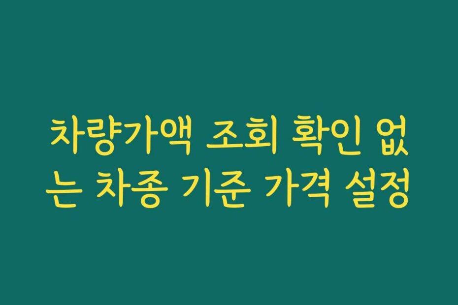 차량가액 조회 확인 없는 차종 기준 가격 설정