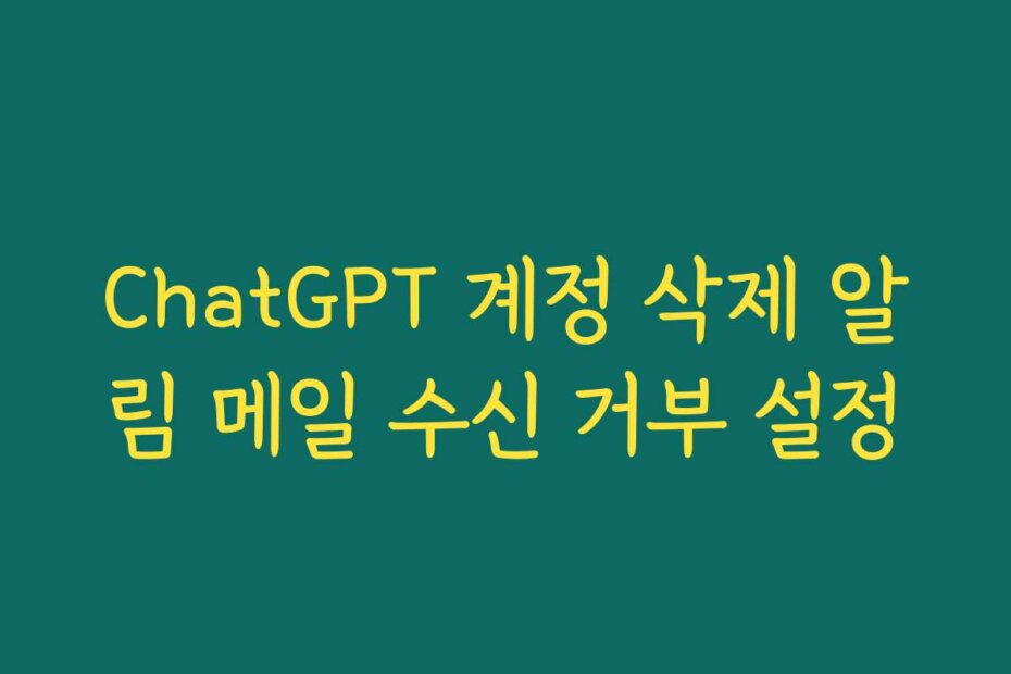 ChatGPT 계정 삭제 알림 메일 수신 거부 설정