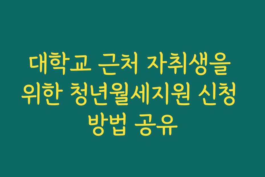 대학교 근처 자취생을 위한 청년월세지원 신청 방법 공유