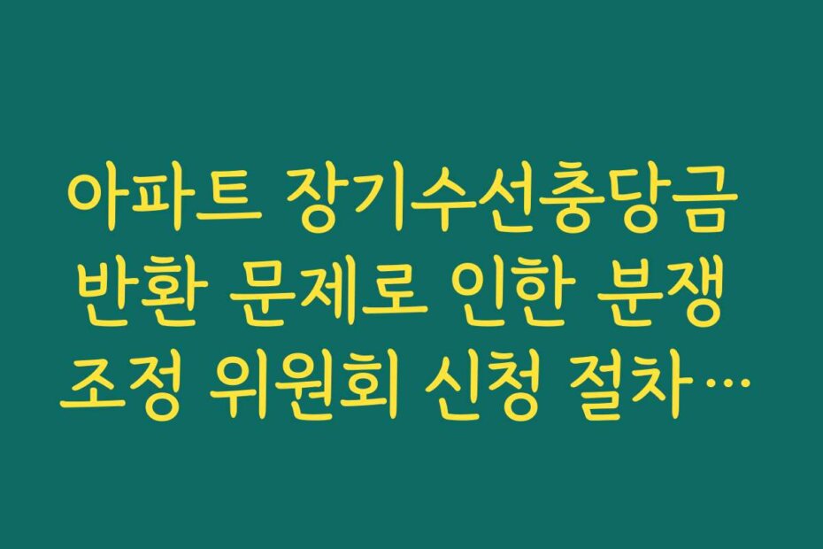 아파트 장기수선충당금 반환 문제로 인한 분쟁 조정 위원회 신청 절차 공유