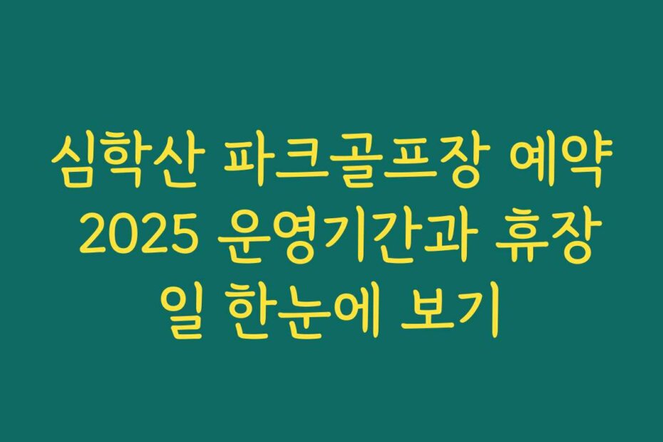 심학산 파크골프장 예약 2025 운영기간과 휴장일 한눈에 보기