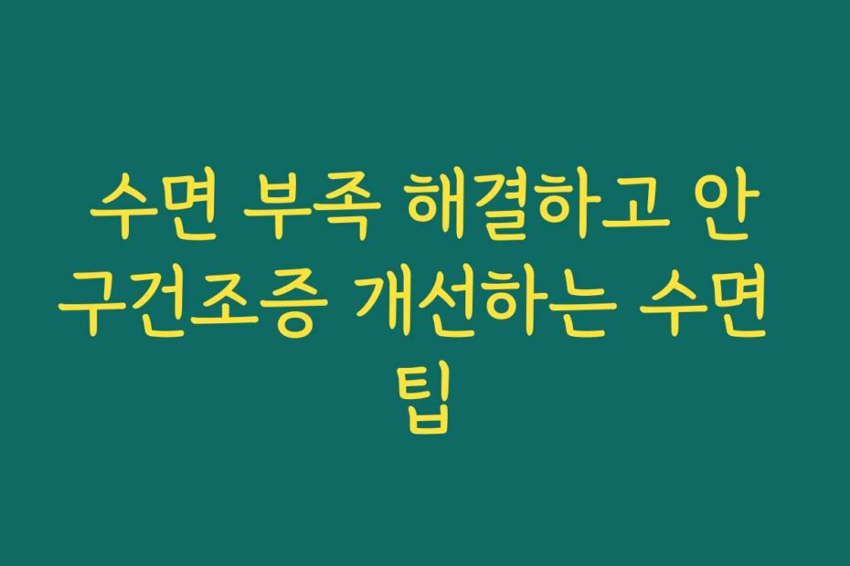 수면 부족 해결하고 안구건조증 개선하는 수면 팁