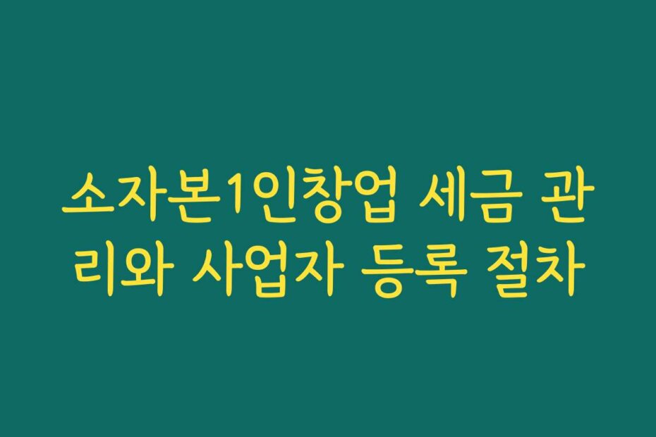 소자본1인창업 세금 관리와 사업자 등록 절차