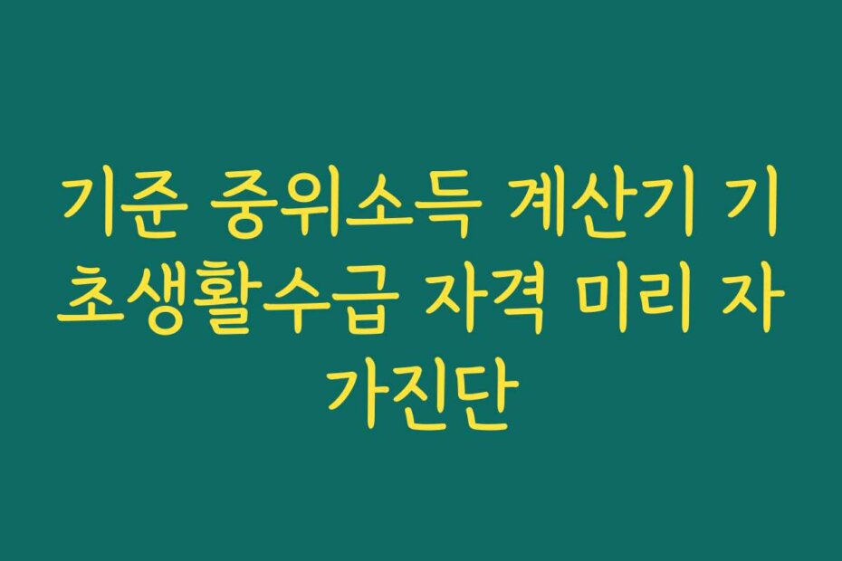 기준 중위소득 계산기 기초생활수급 자격 미리 자가진단