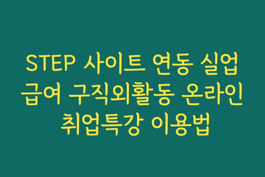 STEP 사이트 연동 실업급여 구직외활동 온라인 취업특강 이용법