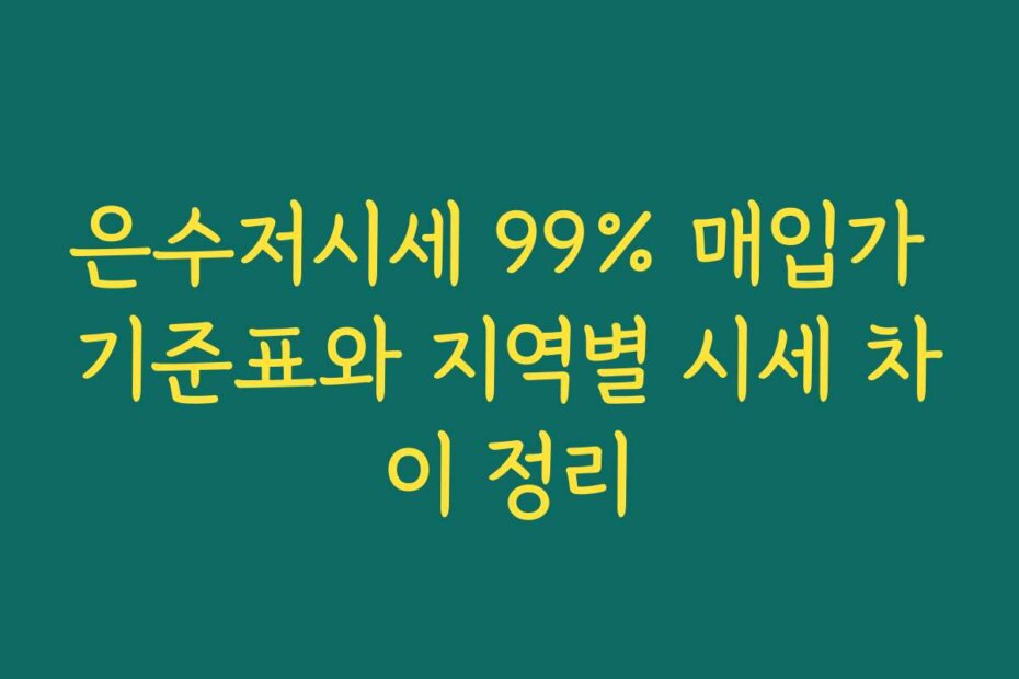 은수저시세 99% 매입가 기준표와 지역별 시세 차이 정리
