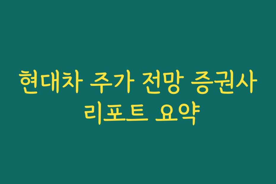 현대차 주가 전망 증권사 리포트 요약