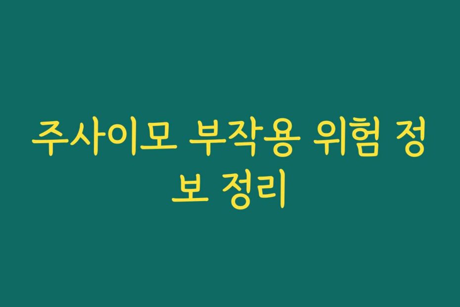 주사이모 부작용 위험 정보 정리
