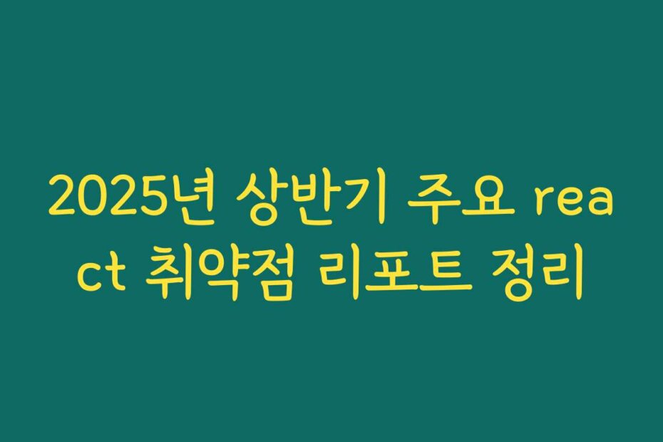 2025년 상반기 주요 react 취약점 리포트 정리