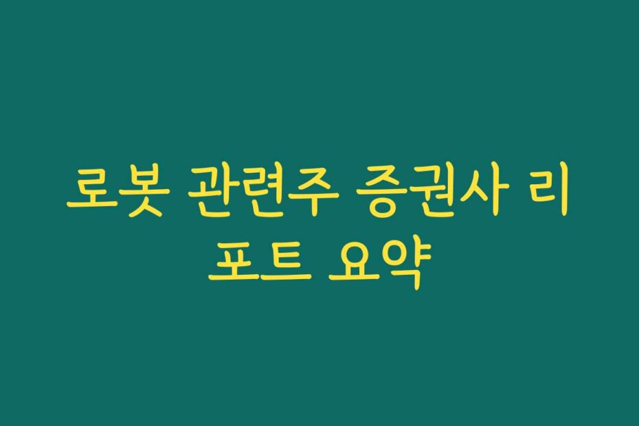 로봇 관련주 증권사 리포트 요약