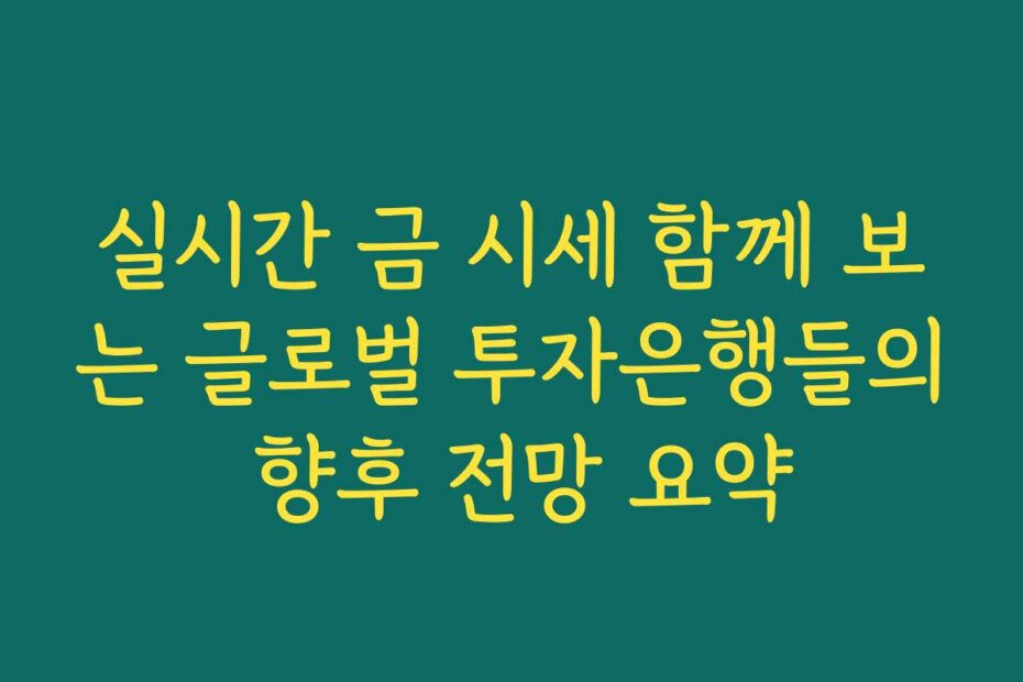 실시간 금 시세 함께 보는 글로벌 투자은행들의 향후 전망 요약