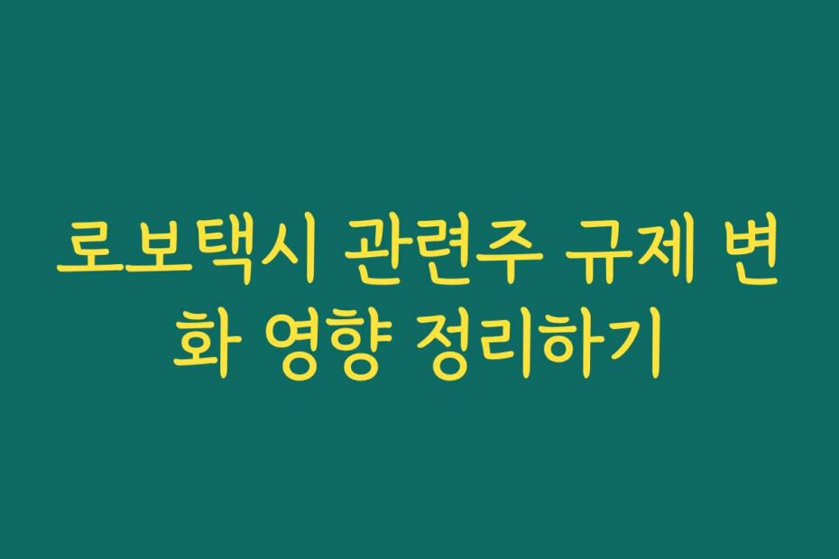 로보택시 관련주 규제 변화 영향 정리하기