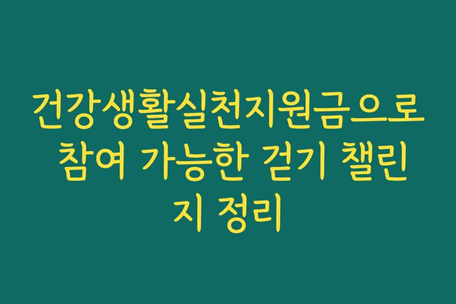 건강생활실천지원금으로 참여 가능한 걷기 챌린지 정리