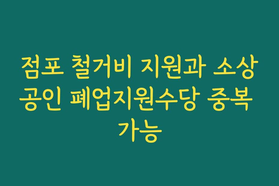 점포 철거비 지원과 소상공인 폐업지원수당 중복 가능