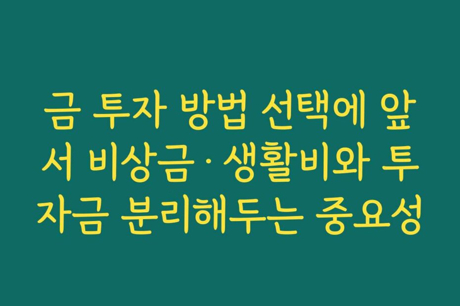 금 투자 방법 선택에 앞서 비상금·생활비와 투자금 분리해두는 중요성