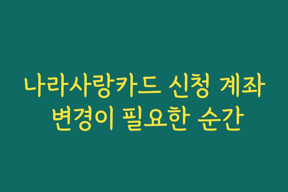 나라사랑카드 신청 계좌 변경이 필요한 순간