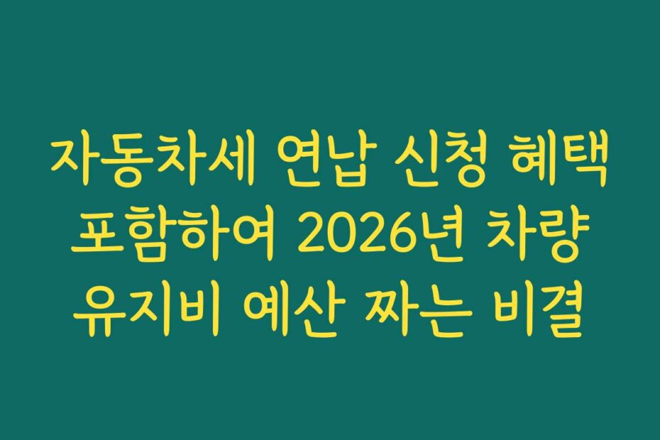 자동차세 연납 신청 혜택 포함하여 2026년 차량 유지비 예산 짜는 비결