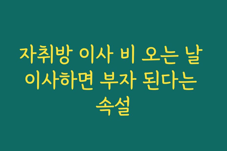 자취방 이사 비 오는 날 이사하면 부자 된다는 속설