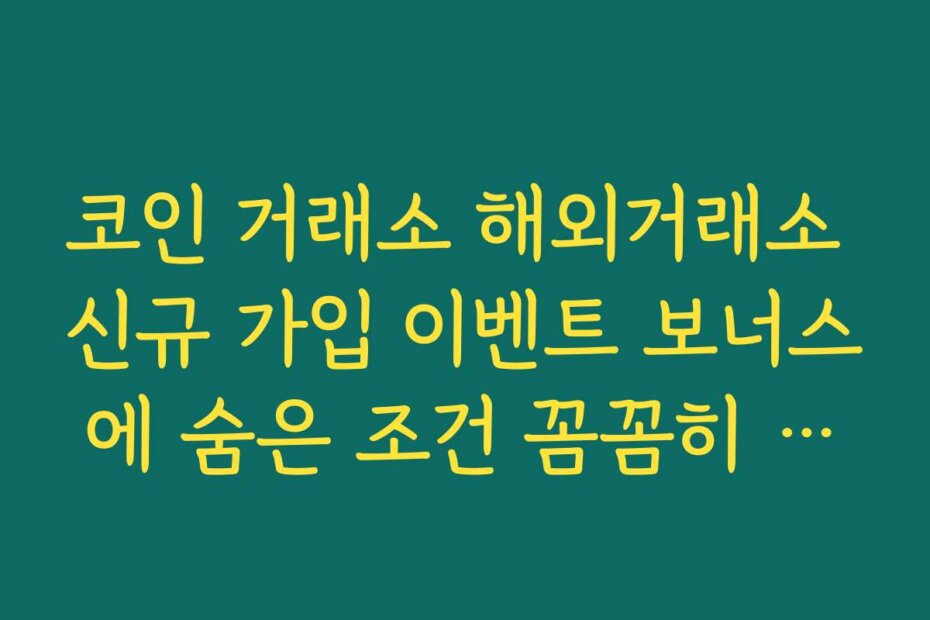 코인 거래소 해외거래소 신규 가입 이벤트 보너스에 숨은 조건 꼼꼼히 읽는 요령