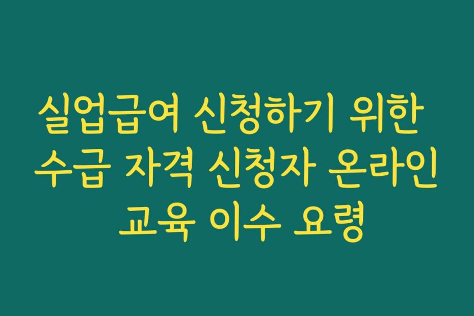 실업급여 신청하기 위한 수급 자격 신청자 온라인 교육 이수 요령