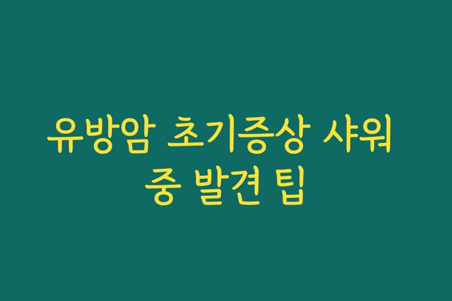 유방암 초기증상 샤워 중 발견 팁