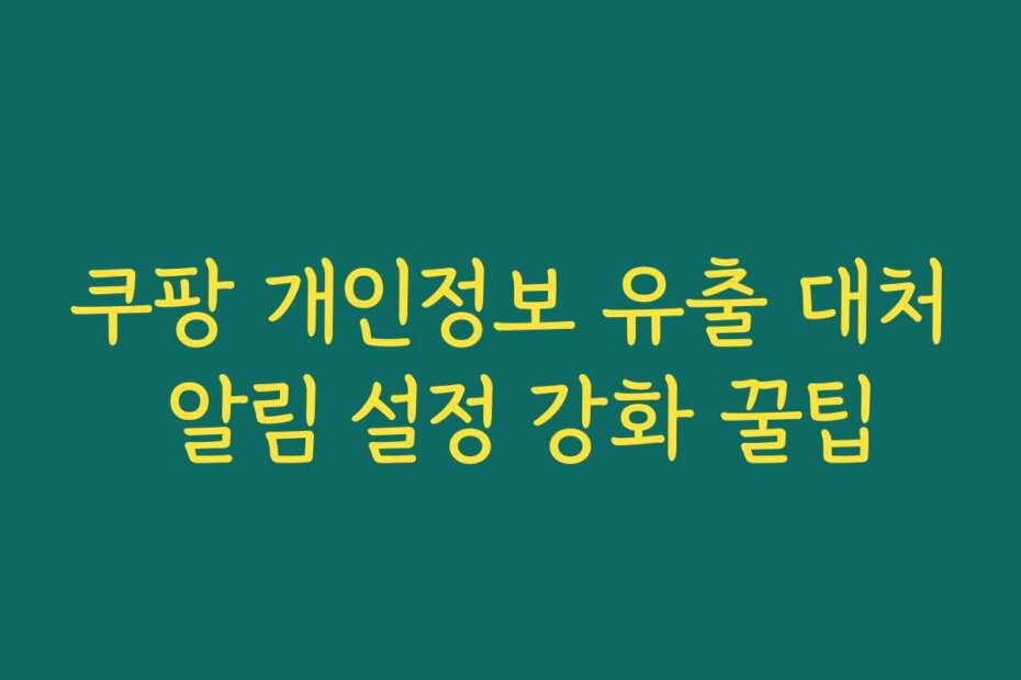 쿠팡 개인정보 유출 대처 알림 설정 강화 꿀팁