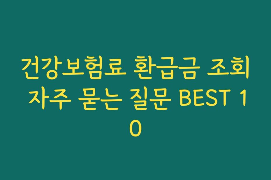 건강보험료 환급금 조회 자주 묻는 질문 BEST 10