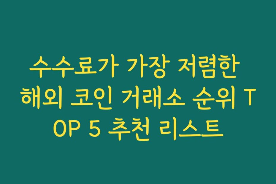 수수료가 가장 저렴한 해외 코인 거래소 순위 TOP 5 추천 리스트