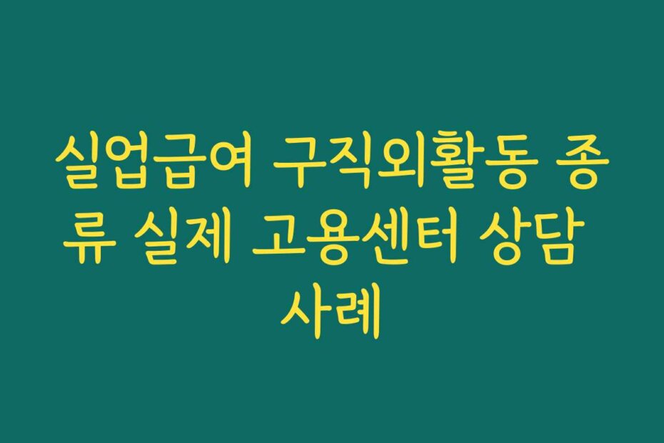 실업급여 구직외활동 종류 실제 고용센터 상담 사례