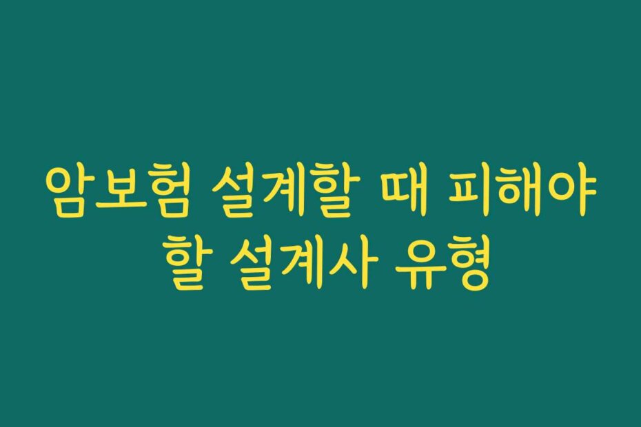 암보험 설계할 때 피해야 할 설계사 유형