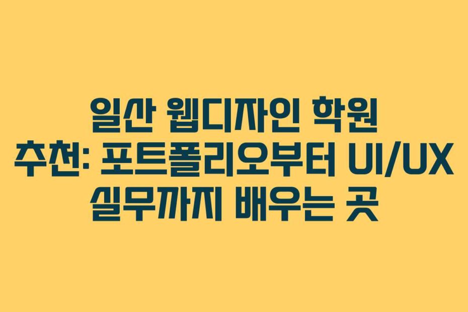 일산 웹디자인 학원 추천: 포트폴리오부터 UI/UX 실무까지 배우는 곳
