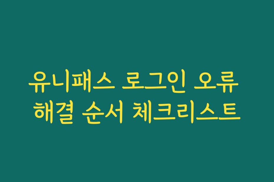 유니패스 로그인 오류 해결 순서 체크리스트