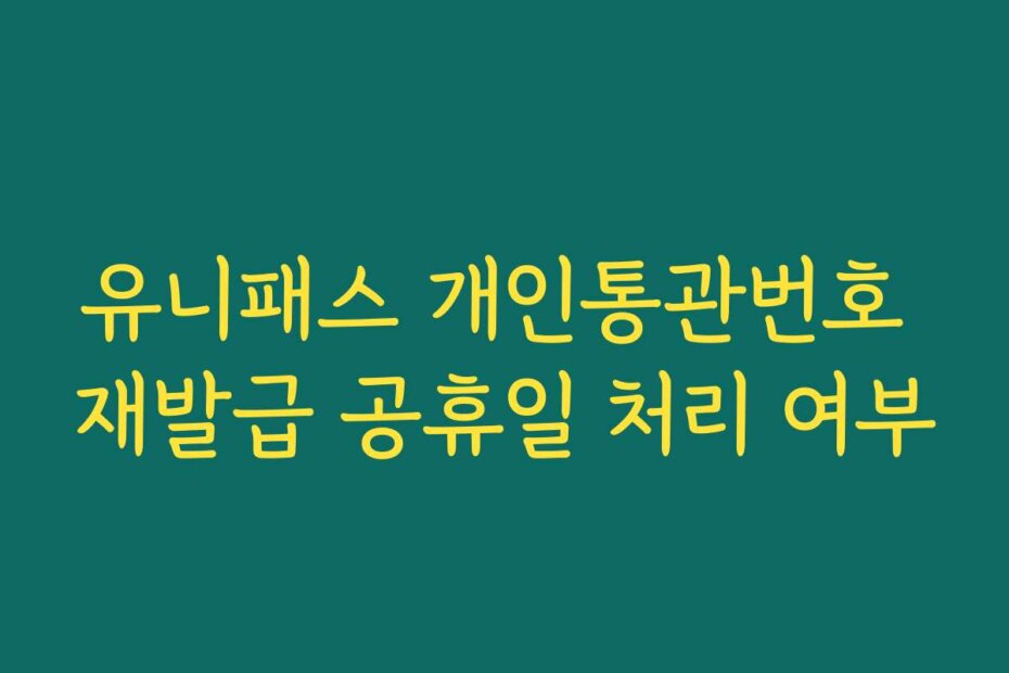 유니패스 개인통관번호 재발급 공휴일 처리 여부