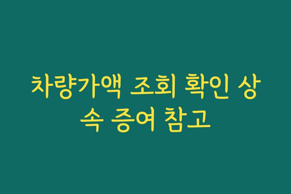 차량가액 조회 확인 상속 증여 참고