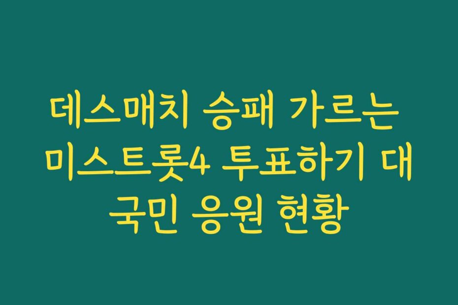 데스매치 승패 가르는 미스트롯4 투표하기 대국민 응원 현황