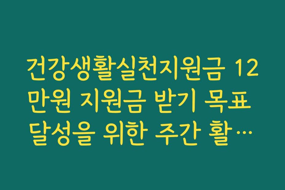 건강생활실천지원금 12만원 지원금 받기 목표 달성을 위한 주간 활동량 계획표