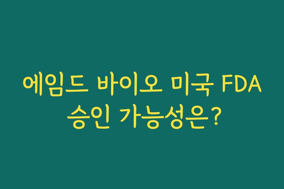 에임드 바이오 미국 FDA 승인 가능성은?