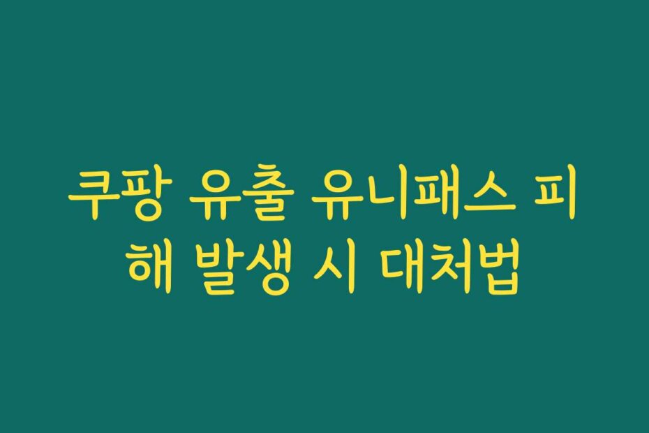 쿠팡 유출 유니패스 피해 발생 시 대처법