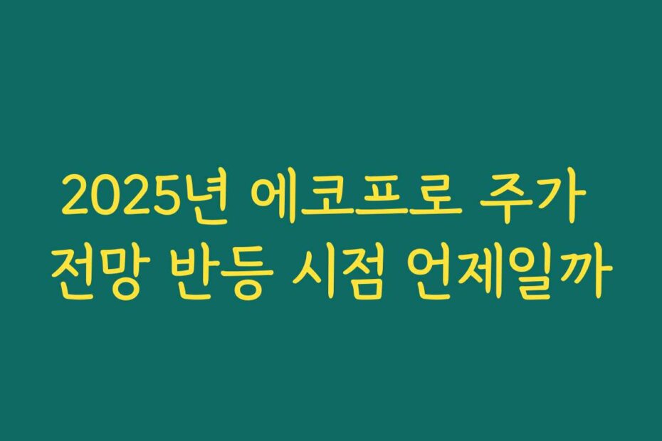 2025년 에코프로 주가 전망 반등 시점 언제일까