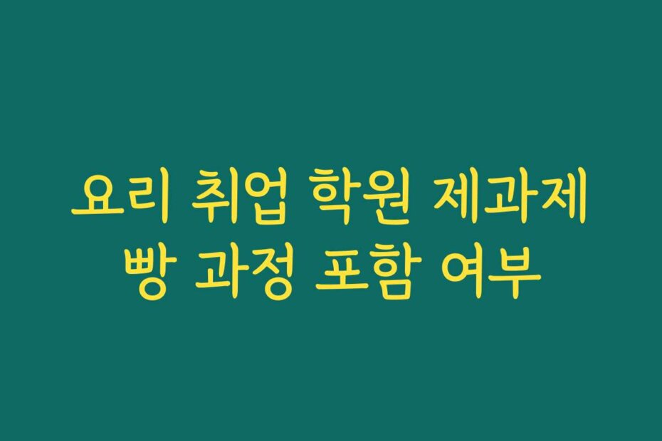 요리 취업 학원 제과제빵 과정 포함 여부