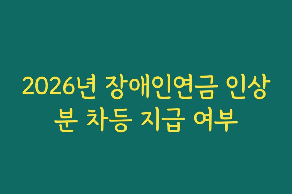 2026년 장애인연금 인상분 차등 지급 여부
