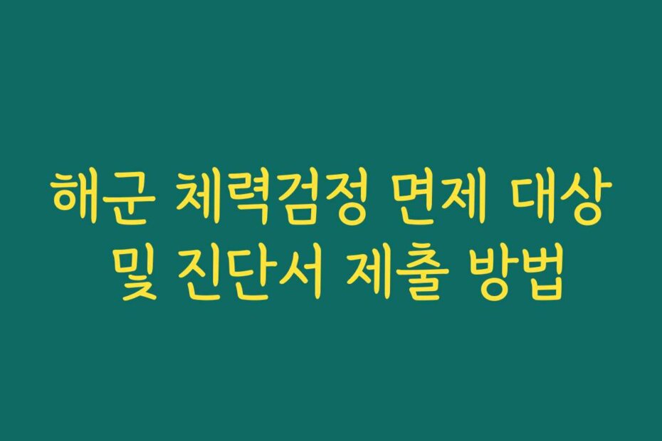 해군 체력검정 면제 대상 및 진단서 제출 방법