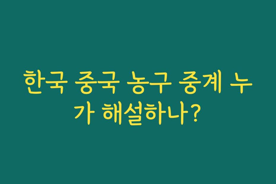 한국 중국 농구 중계 누가 해설하나?