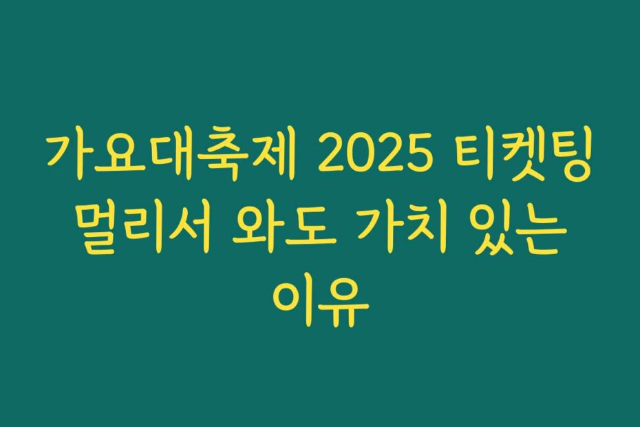 가요대축제 2025 티켓팅 멀리서 와도 가치 있는 이유
