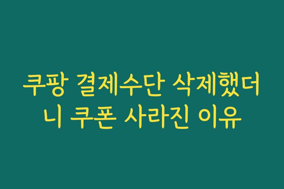 쿠팡 결제수단 삭제했더니 쿠폰 사라진 이유