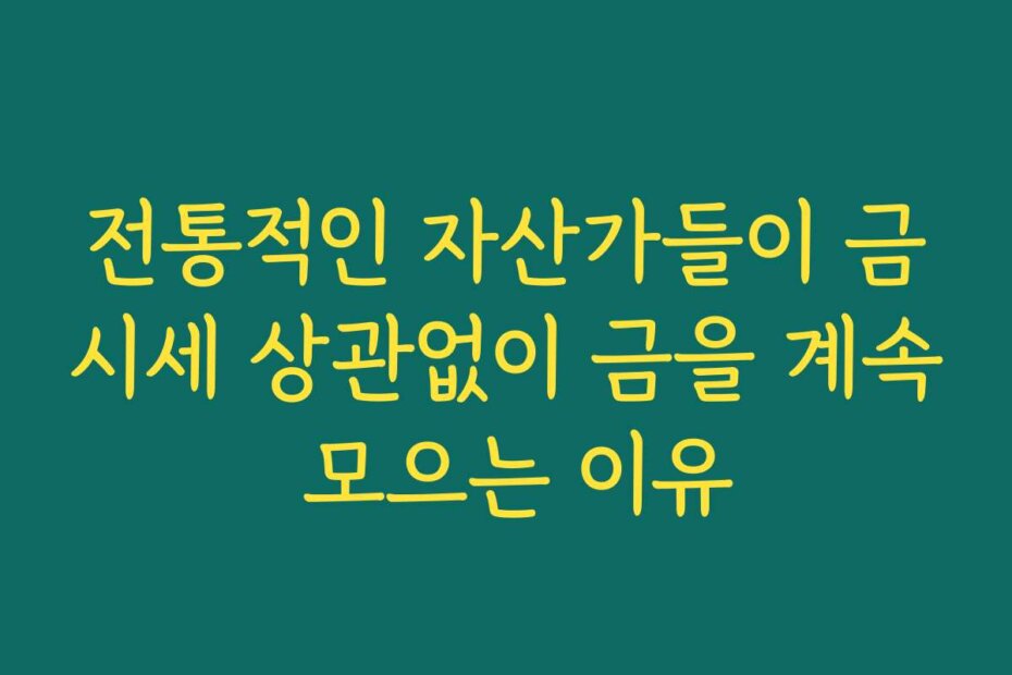 전통적인 자산가들이 금시세 상관없이 금을 계속 모으는 이유